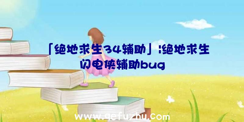 「绝地求生34辅助」|绝地求生闪电侠辅助bug